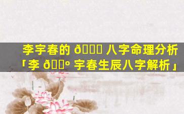 李宇春的 🐞 八字命理分析「李 🐺 宇春生辰八字解析」